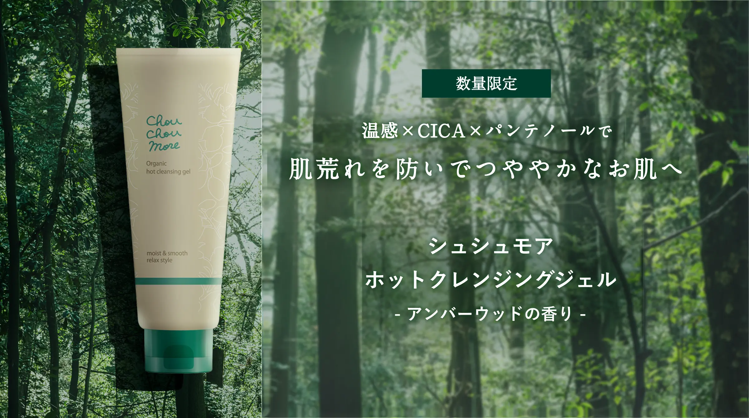 温感×CICA×パンテノールで 肌荒れを防いでつややかなお肌へ｜シュシュモア ホットクレンジングジェル- アンバーウッドの香り -