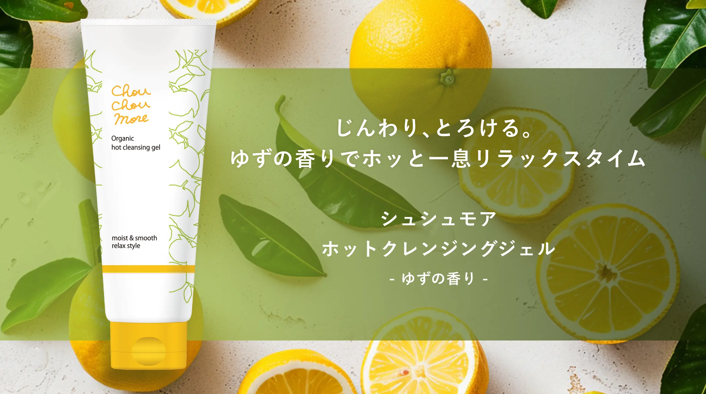 じんわり、とろける。ゆずの香りでホッと一息リラックスタイム｜シュシュモア ホットクレンジングジェル- ゆずの香り -