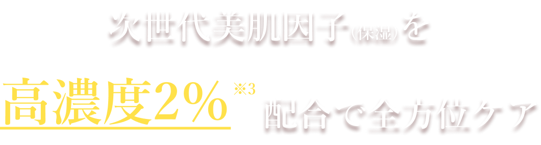 次世代美肌因子(保湿)を高濃度2%配合で全方位ケア
